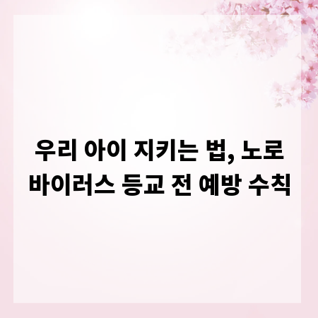 우리 아이 지키는 법, 노로바이러스 등교 전 예방 수칙