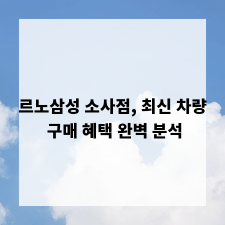 르노삼성 소사점, 최신 차량 구매 혜택 완벽 분석