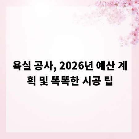 욕실 공사, 2026년 예산 계획 및 똑똑한 시공 팁