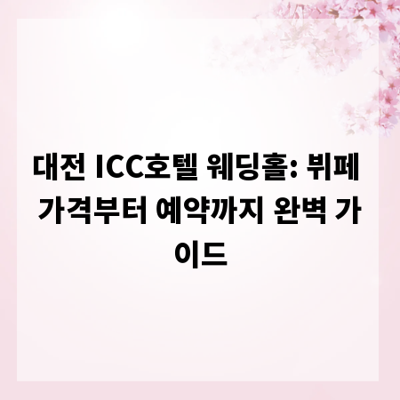 대전 ICC호텔 웨딩홀: 뷔페 가격부터 예약까지 완벽 가이드