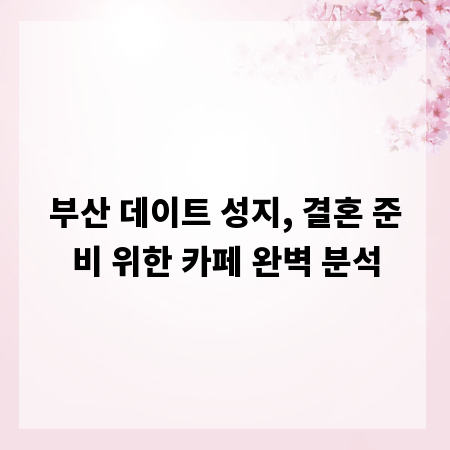부산 데이트 성지, 결혼 준비 위한 카페 완벽 분석