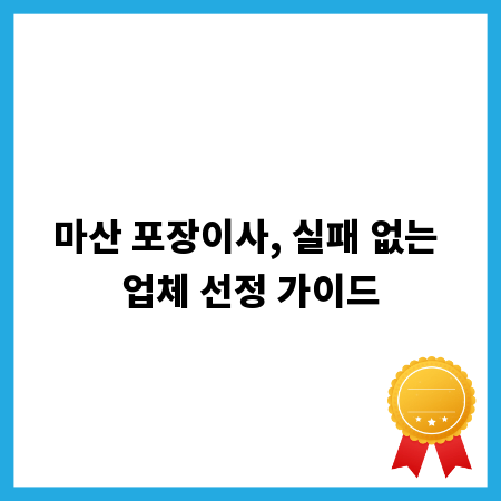 마산 포장이사, 실패 없는 업체 선정 가이드