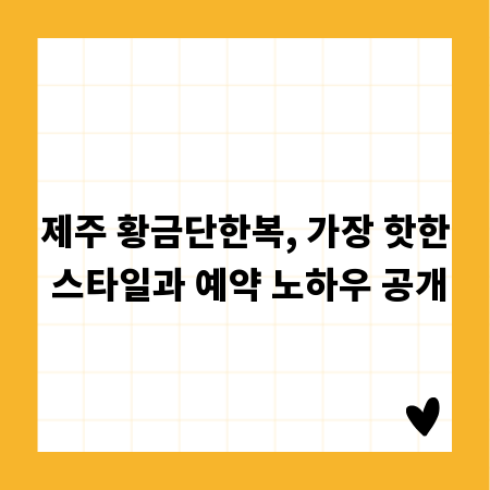 제주 황금단한복, 가장 핫한 스타일과 예약 노하우 공개