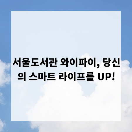 서울도서관 와이파이, 당신의 스마트 라이프를 UP!