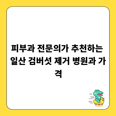 피부과 전문의가 추천하는 일산 검버섯 제거 병원과 가격