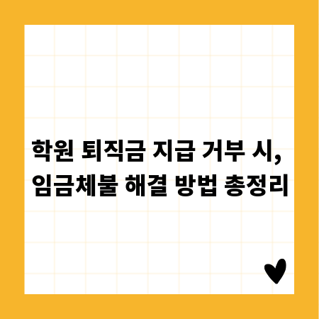 학원 퇴직금 지급 거부 시, 임금체불 해결 방법 총정리