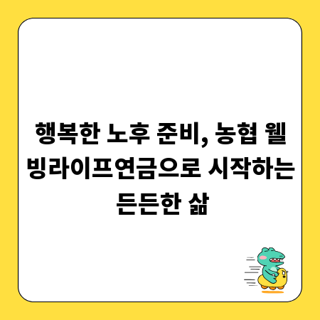 행복한 노후 준비, 농협 웰빙라이프연금으로 시작하는 든든한 삶