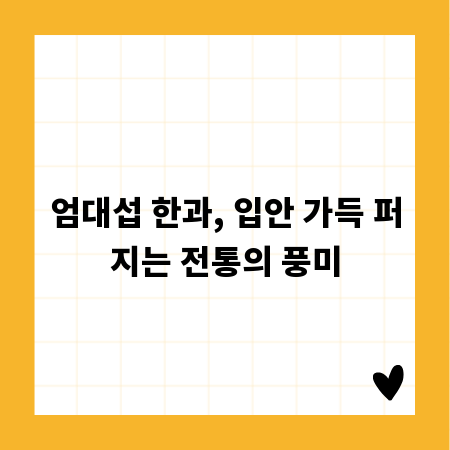 엄대섭 한과, 입안 가득 퍼지는 전통의 풍미
