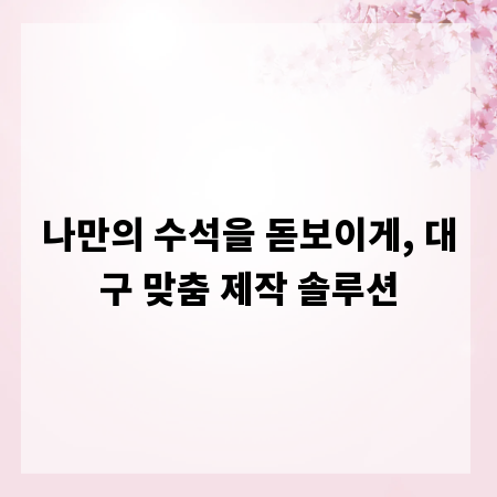 나만의 수석을 돋보이게, 대구 맞춤 제작 솔루션