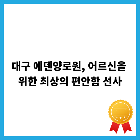 대구 에덴양로원, 어르신을 위한 최상의 편안함 선사
