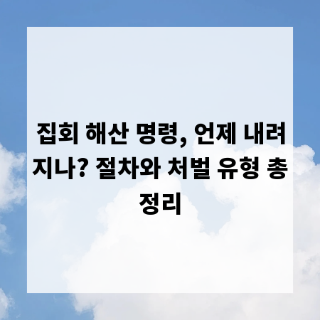 집회 해산 명령, 언제 내려지나? 절차와 처벌 유형 총정리