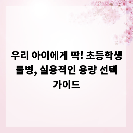 우리 아이에게 딱! 초등학생 물병, 실용적인 용량 선택 가이드