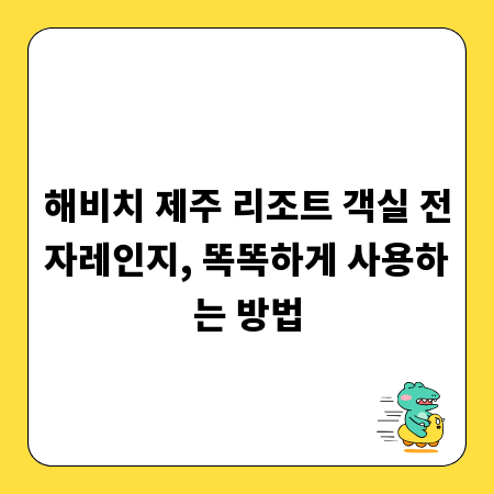 해비치 제주 리조트 객실 전자레인지, 똑똑하게 사용하는 방법