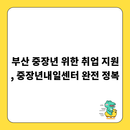 부산 중장년 위한 취업 지원, 중장년내일센터 완전 정복