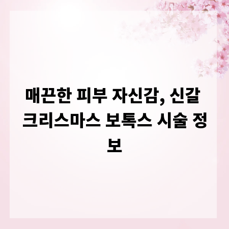 매끈한 피부 자신감, 신갈 크리스마스 보톡스 시술 정보
