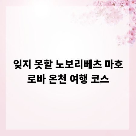 잊지 못할 노보리베츠 마호로바 온천 여행 코스