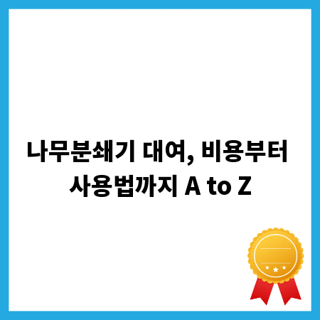 나무분쇄기 대여, 비용부터 사용법까지 A to Z