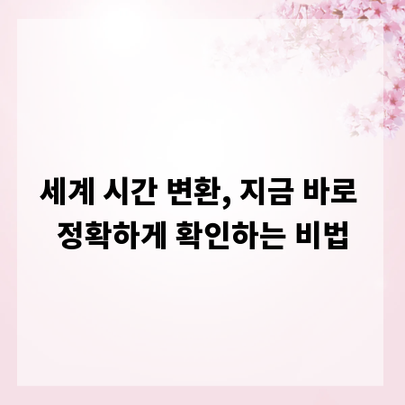 세계 시간 변환, 지금 바로 정확하게 확인하는 비법
