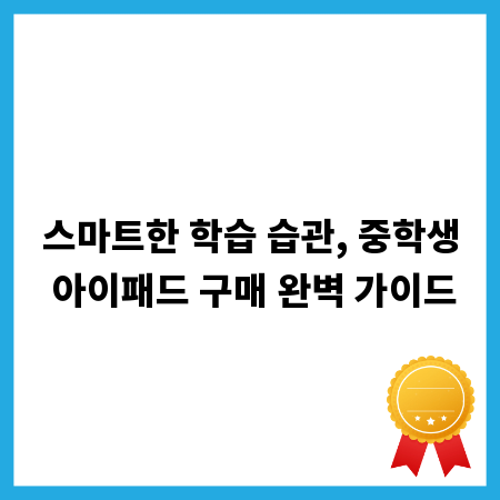스마트한 학습 습관, 중학생 아이패드 구매 완벽 가이드