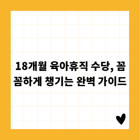 18개월 육아휴직 수당, 꼼꼼하게 챙기는 완벽 가이드