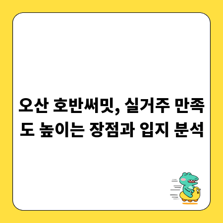 오산 호반써밋, 실거주 만족도 높이는 장점과 입지 분석