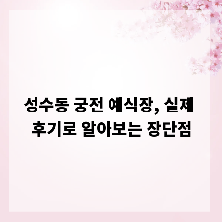 성수동 궁전 예식장, 실제 후기로 알아보는 장단점