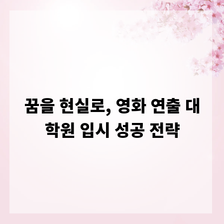 꿈을 현실로, 영화 연출 대학원 입시 성공 전략