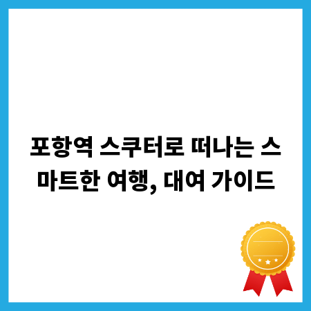 포항역 스쿠터로 떠나는 스마트한 여행, 대여 가이드