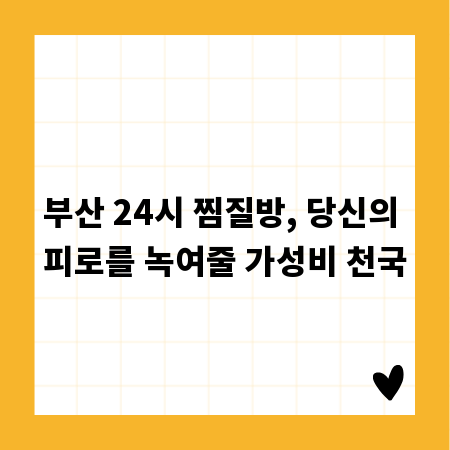 부산 24시 찜질방, 당신의 피로를 녹여줄 가성비 천국