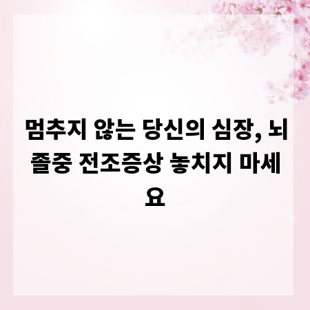 멈추지 않는 당신의 심장, 뇌졸중 전조증상 놓치지 마세요
