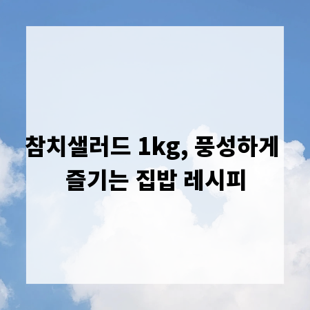 참치샐러드 1kg, 풍성하게 즐기는 집밥 레시피