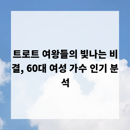 트로트 여왕들의 빛나는 비결, 60대 여성 가수 인기 분석