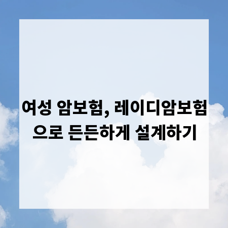 여성 암보험, 레이디암보험으로 든든하게 설계하기