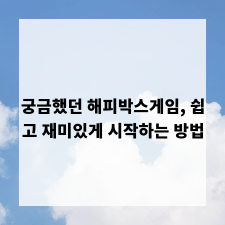 궁금했던 해피박스게임, 쉽고 재미있게 시작하는 방법
