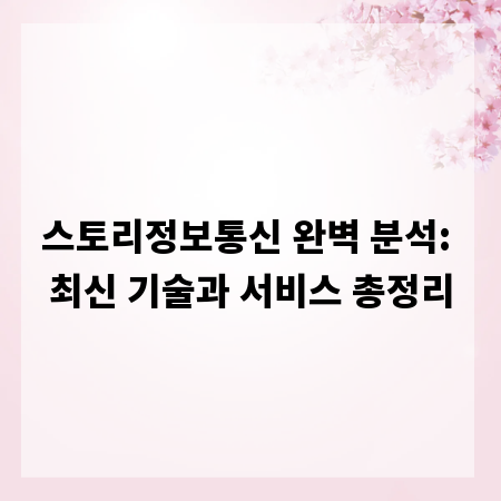 스토리정보통신 완벽 분석: 최신 기술과 서비스 총정리