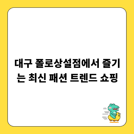 대구 폴로상설점에서 즐기는 최신 패션 트렌드 쇼핑