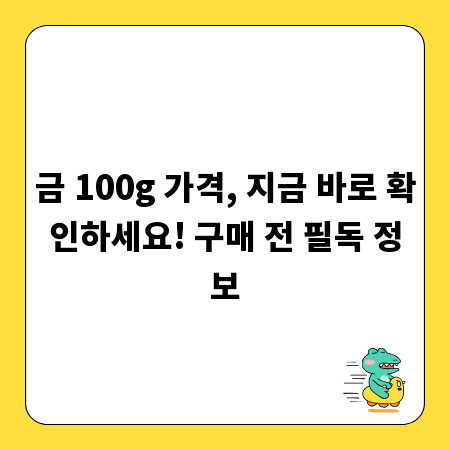 금 100g 가격, 지금 바로 확인하세요! 구매 전 필독 정보