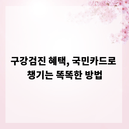 구강검진 혜택, 국민카드로 챙기는 똑똑한 방법