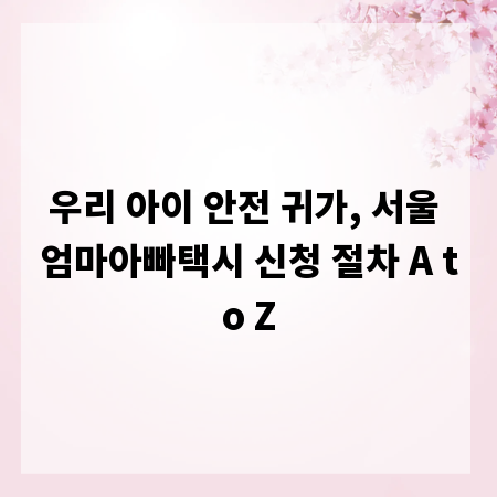 우리 아이 안전 귀가, 서울 엄마아빠택시 신청 절차 A to Z