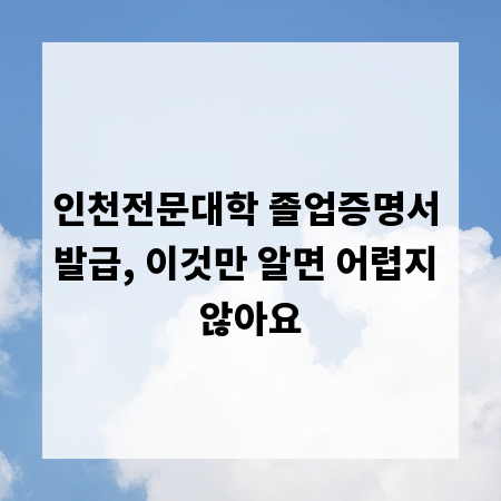 인천전문대학 졸업증명서 발급, 이것만 알면 어렵지 않아요