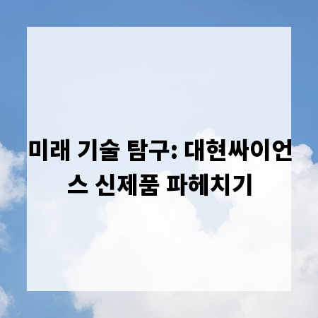 미래 기술 탐구: 대현싸이언스 신제품 파헤치기