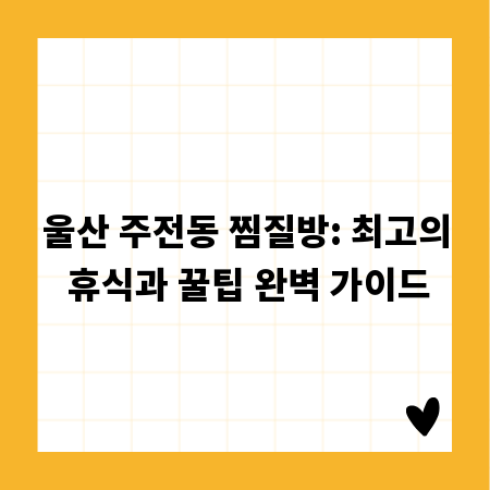 울산 주전동 찜질방: 최고의 휴식과 꿀팁 완벽 가이드
