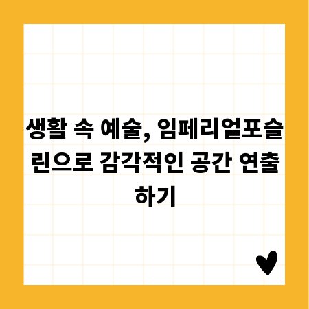 생활 속 예술, 임페리얼포슬린으로 감각적인 공간 연출하기