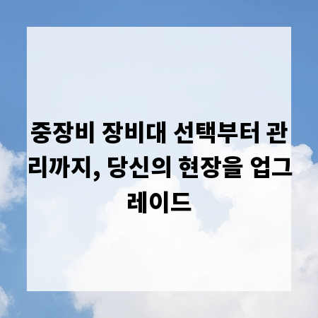 중장비 장비대 선택부터 관리까지, 당신의 현장을 업그레이드