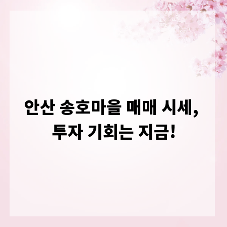 안산 송호마을 매매 시세, 투자 기회는 지금!