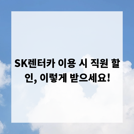 SK렌터카 이용 시 직원 할인, 이렇게 받으세요!