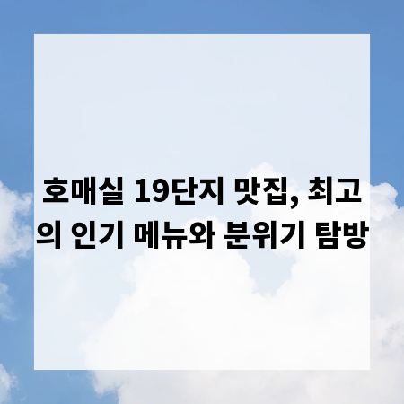 호매실 19단지 맛집, 최고의 인기 메뉴와 분위기 탐방