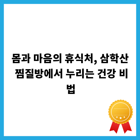 몸과 마음의 휴식처, 삼학산 찜질방에서 누리는 건강 비법