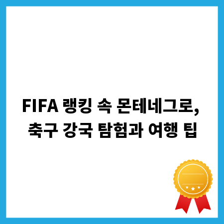 FIFA 랭킹 속 몬테네그로, 축구 강국 탐험과 여행 팁