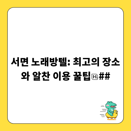 서면 노래방텔: 최고의 장소와 알찬 이용 꿀팁
##